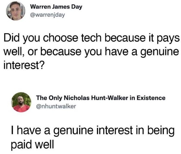 Did you choose tech because it pays well, or because you have a genuine interest?