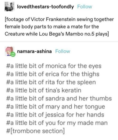#a little bit of monica for the eyes
#a little bit of erica for the thighs
#a little bit of rita for the spleen
#a little bit of tina's keratin
#a little bit of sandra and her thumbs
#a little bit of mary and her tongue
#a little bit of jessica for her hands
#a little bit of you for my made man