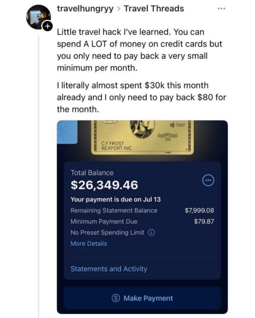 Little travel hack I've learned. You can spend A LOT of money on credit cards but you only need to pay back a very small minimum per month. I literally almost spent $30k this month already and I only need to pay back $80 for the month.